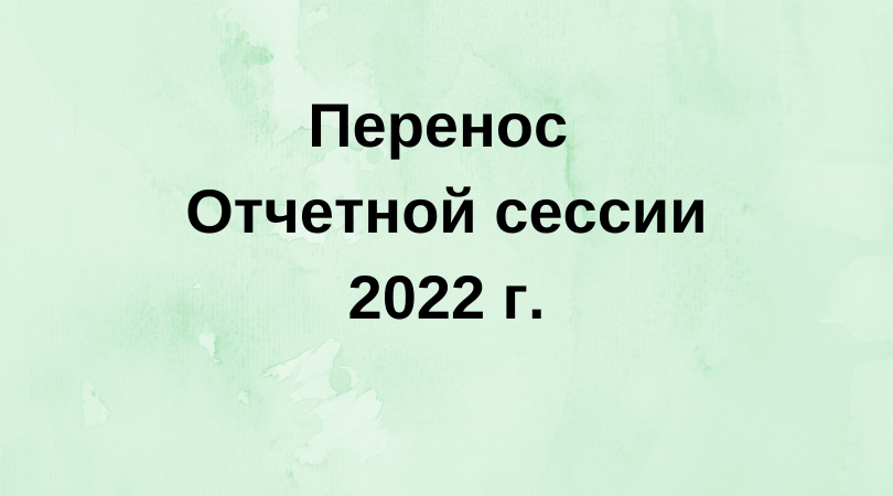 Перенос  Отчетной сессии 2022 г.